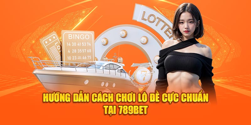 Hướng dẫn cách chơi lô đề cực chuẩn tại 789bet