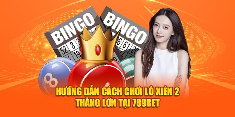 Hướng dẫn cách chơi lô xiên 2 thắng lớn tại 789bet