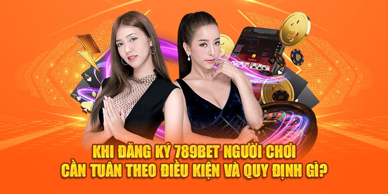 Khi đăng ký 789bet người chơi cần tuân theo điều kiện và quy định gì ? 