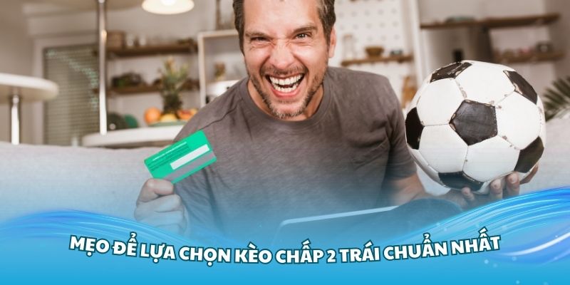 Những mẹo để lựa chọn kèo chấp 2 trái chuẩn nhất